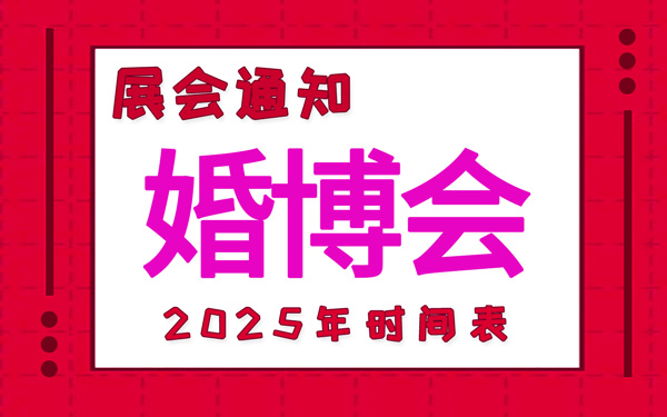 婚博会2025年时间表安排,中国婚博会时间表新鲜出炉!